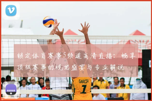 锁定体育赛事5频道高清直播:畅享顶级赛事的视觉盛宴与专业解说