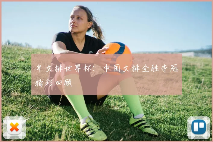 年女排世界杯:中国女排全胜夺冠精彩回顾