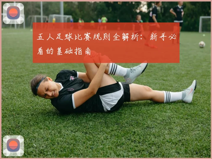 五人足球比赛规则全解析：新手必看的基础指南