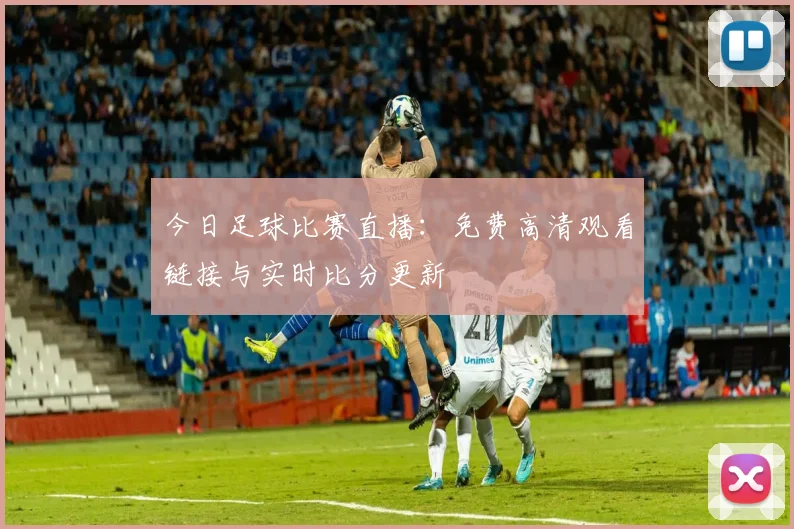 今日足球比赛直播:免费高清观看链接与实时比分更新