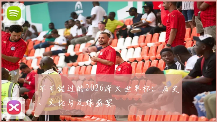 不可错过的2026烽火世界杯：历史、文化与足球盛宴