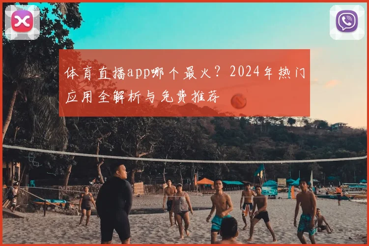 体育直播app哪个最火？2024年热门应用全解析与免费推荐