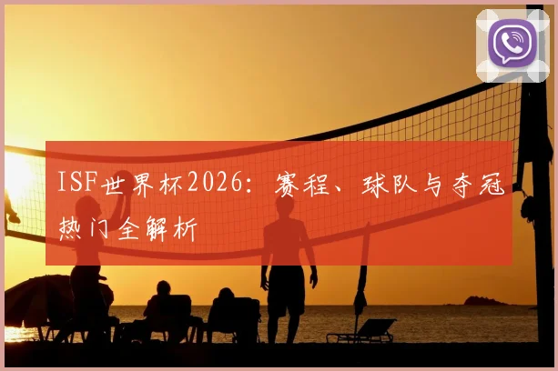 ISF世界杯2026：赛程、球队与夺冠热门全解析