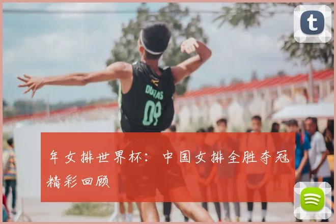 年女排世界杯:中国女排全胜夺冠精彩回顾