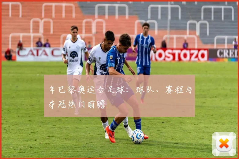 年巴黎奥运会足球:球队、赛程与夺冠热门前瞻