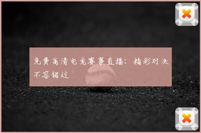 免费高清电竞赛事直播:精彩对决不容错过