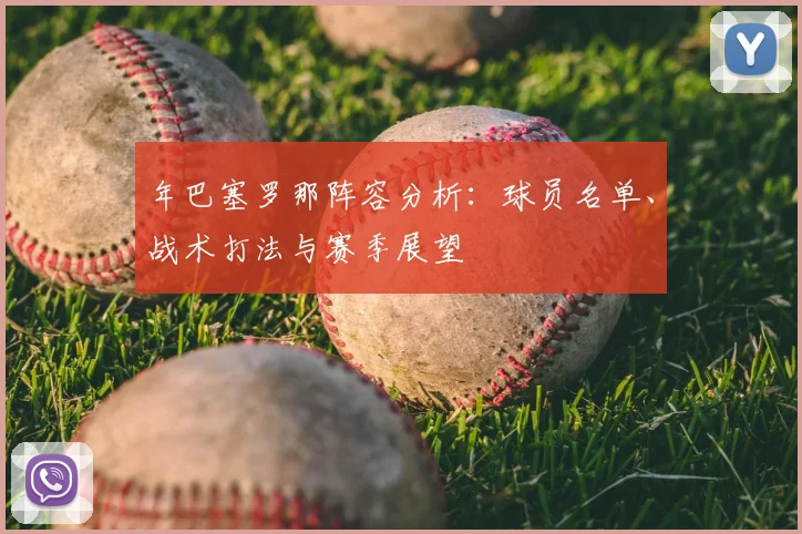 年巴塞罗那阵容分析：球员名单、战术打法与赛季展望