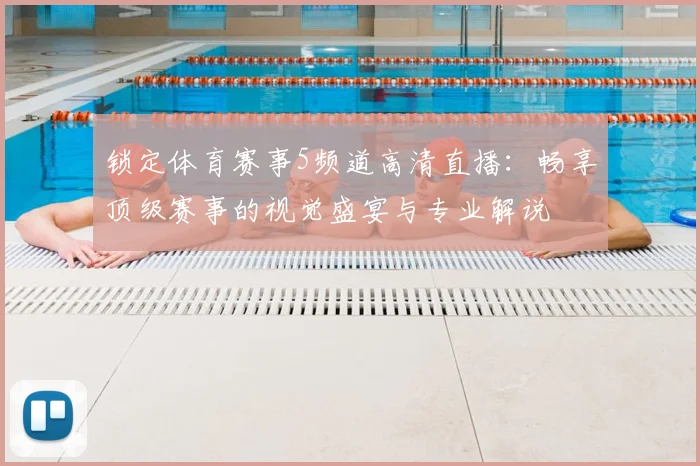 锁定体育赛事5频道高清直播：畅享顶级赛事的视觉盛宴与专业解说